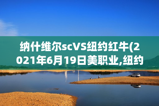 纳什维尔scVS纽约红牛(2021年6月19日美职业,纽约红牛:纳什维尔sc)