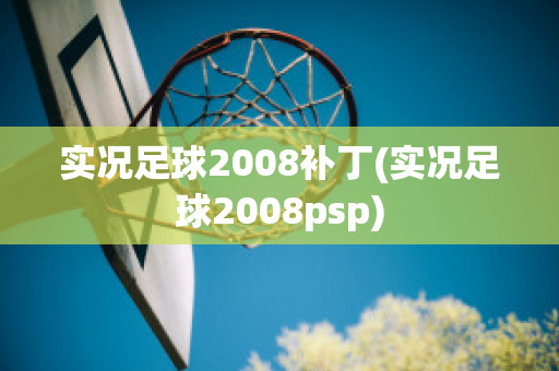 实况足球2008补丁(实况足球2008psp)