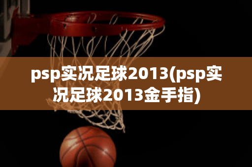 psp实况足球2013(psp实况足球2013金手指)