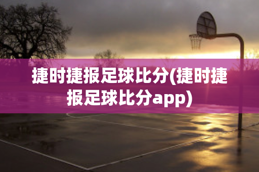 捷时捷报足球比分(捷时捷报足球比分app)