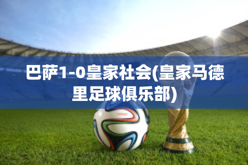 巴萨1-0皇家社会(皇家马德里足球俱乐部)