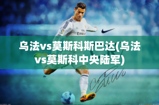 乌法vs莫斯科斯巴达(乌法vs莫斯科中央陆军)