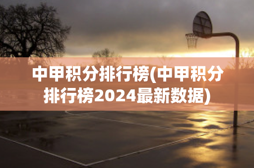 中甲积分排行榜(中甲积分排行榜2024最新数据)