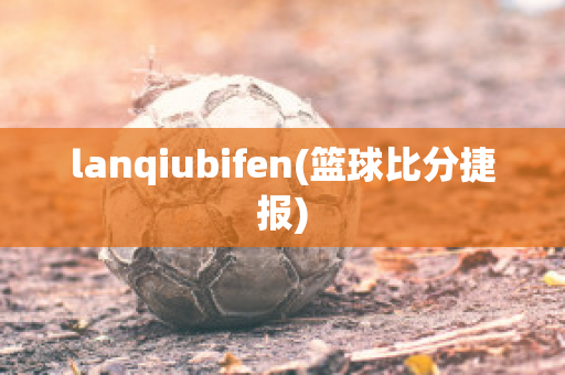 lanqiubifen(篮球比分捷报)