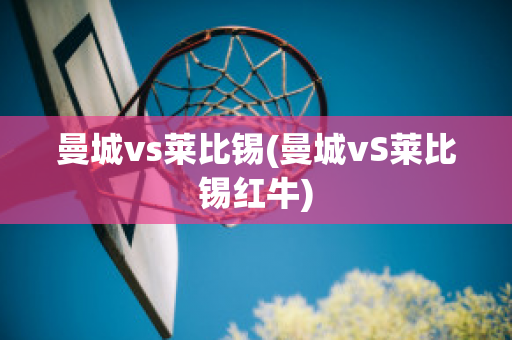 曼城vs莱比锡(曼城vS莱比锡红牛)