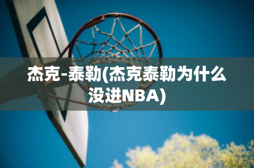 杰克-泰勒(杰克泰勒为什么没进NBA)