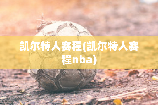 凯尔特人赛程(凯尔特人赛程nba)