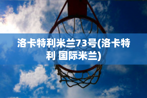 洛卡特利米兰73号(洛卡特利 国际米兰)