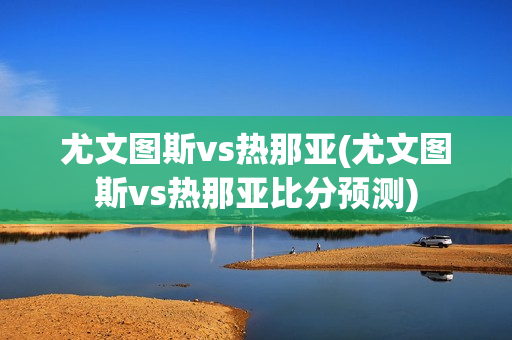 尤文图斯vs热那亚(尤文图斯vs热那亚比分预测)