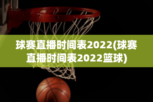 球赛直播时间表2022(球赛直播时间表2022篮球)