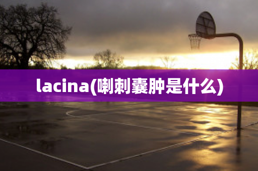 lacina(喇刺囊肿是什么)