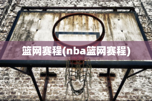 篮网赛程(nba篮网赛程)