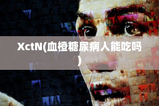 XctN(血橙糖尿病人能吃吗)