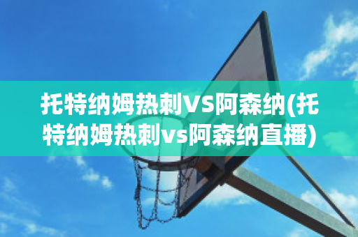 托特纳姆热刺VS阿森纳(托特纳姆热刺vs阿森纳直播)