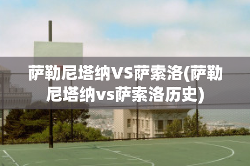 萨勒尼塔纳VS萨索洛(萨勒尼塔纳vs萨索洛历史)