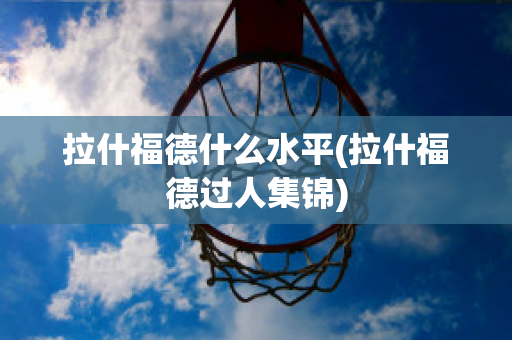 拉什福德什么水平(拉什福德过人集锦)