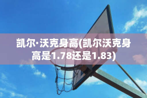 凯尔·沃克身高(凯尔沃克身高是1.78还是1.83)