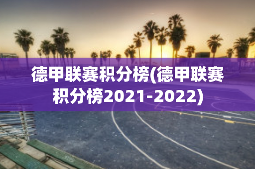 德甲联赛积分榜(德甲联赛积分榜2021-2022)