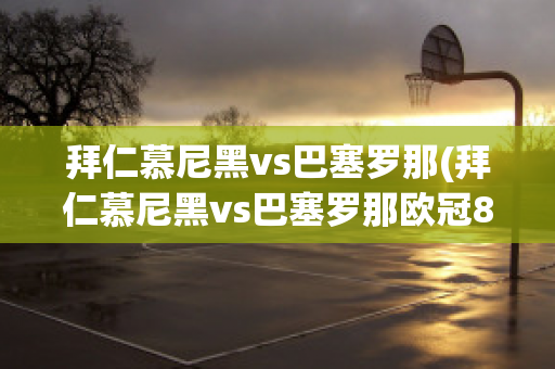 拜仁慕尼黑vs巴塞罗那(拜仁慕尼黑vs巴塞罗那欧冠8:2)