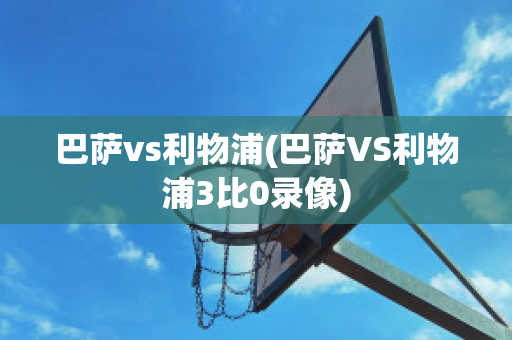 巴萨vs利物浦(巴萨VS利物浦3比0录像)