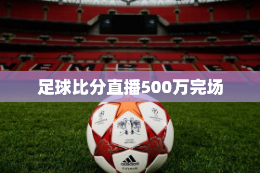 足球比分直播500万完场