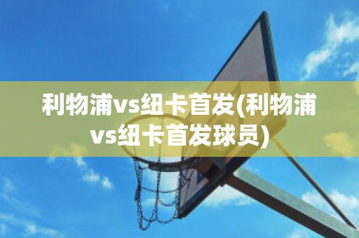 利物浦vs纽卡首发(利物浦vs纽卡首发球员)