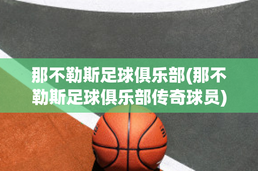 那不勒斯足球俱乐部(那不勒斯足球俱乐部传奇球员)