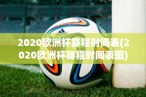 2020欧洲杯赛程时间表(2020欧洲杯赛程时间表图)