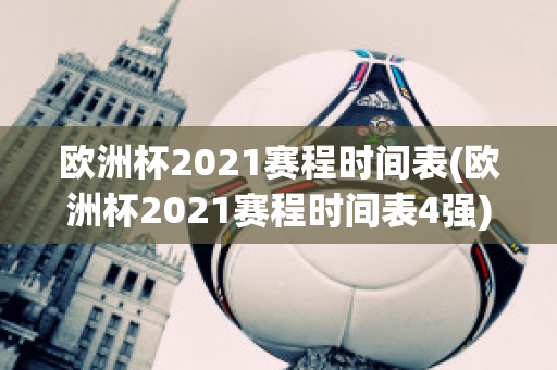 欧洲杯2021赛程时间表(欧洲杯2021赛程时间表4强)